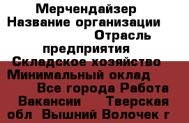 Мерчендайзер › Название организации ­ Team PRO 24 › Отрасль предприятия ­ Складское хозяйство › Минимальный оклад ­ 25 000 - Все города Работа » Вакансии   . Тверская обл.,Вышний Волочек г.